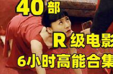 40部“R”级影片，6小时全程高能吗，人性 尺度 欲望各种精彩合集