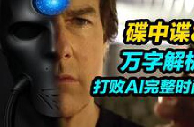 万字解析《碟中谍8:最终清算》！清晰还原对抗AI时间线和方法！