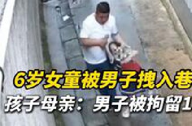 6岁女童放学回家被男子拽入巷子，孩子奋力挣扎哭得撕心裂肺，孩子母亲：男子被拘留15天