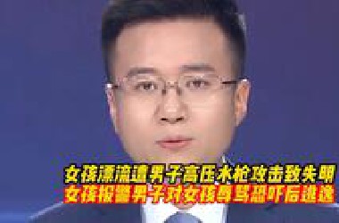 女孩漂流遭男子高压水枪攻击致失明，女孩报警男子对女孩辱骂恐吓后逃逸，急寻目击证人！