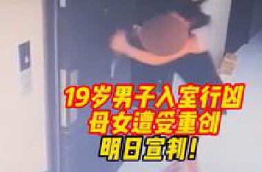 19岁男子入室抢劫，母亲为保护女儿遭受重创！明日宣判！家属表示：要被告死刑