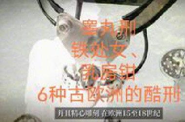 “睾丸刑、铁处女、*房钳”，6种古欧洲的酷刑，有多丧心病狂？
