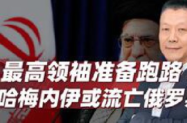 伊朗未战先败，为最高领袖准备后路，哈梅内伊或流亡俄罗斯？