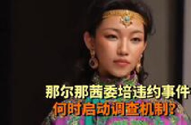 那尔那茜委培违约事件，尽快启动相关调查机制，不仅是必要的 而且是必须的（河南日报）