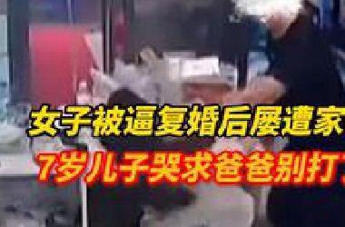 女子被逼复婚后屡遭家暴，7岁儿子哭求爸爸别打了！“他逼着我要复婚，如果我不复婚的话，他就到孩子上学的地方去闹。”女子称，不能一错再错，决心再次离婚！