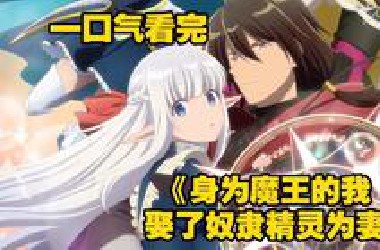 一口气看完《身为魔王的我娶了奴隶精灵为妻》不善言辞的魔王竟对奴隶精灵一见钟情
