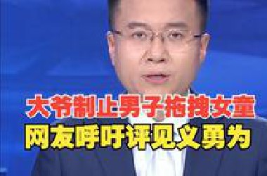 大爷制止男子拖拽女童进巷子，网友呼吁评见义勇为，当地回应：正走程序