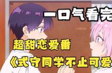 一口气看完【式守同学不止可爱而已】，霉运男主与帅气女友的爱情故事