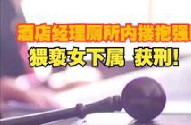酒店经理厕所内搂抱强吻猥亵女下属，被同事撞门阻止，法院：已构成强制猥亵罪，判刑6个月