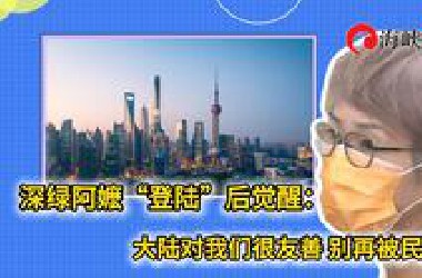 深绿阿嬷“登陆”后觉醒：大陆对我们很友善 别再被民进党骗