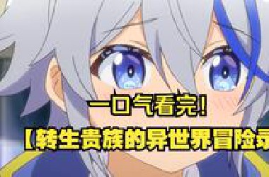 一口气看完【转生贵族的异世界冒险录】贵族转生，异世称雄！携前世记忆与智慧，踏上征服之路，揭开异界神秘面纱，热血冒险启程！