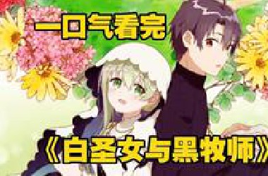 一口气看完《白圣女与黑牧师》“表情包”圣女与“呆木头”牧师的超甜恋爱喜剧