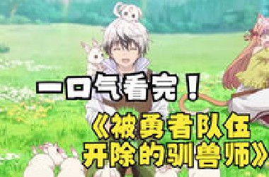 一口气看完【被勇者队伍开除的驯兽师】，废柴男主被队友抛弃，出门捡到猫女