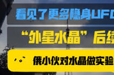 （后续）俄罗斯小伙发现一种“外星水晶”可以看见隐身的UFO之后用“外星玻璃”看见更多UFO，并且小伙对“外星玻璃”做各种实验Wow！黑科技吗？！这太不可思议了…