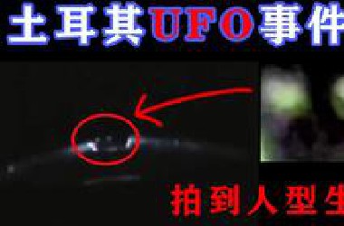 揭秘土耳其UFO事件：世界上最清晰的UFO视频！疑似拍到小灰人？「搬运马英气」