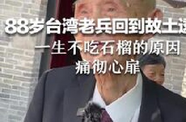88岁台湾老兵回到故土，透露一生不吃石榴的原因，痛彻心扉