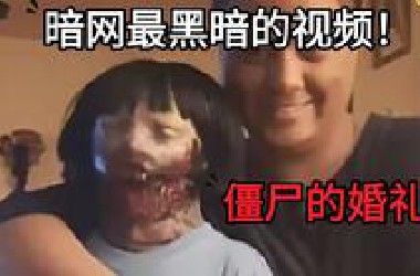 暗网最黑暗的视频！僵尸的婚礼！