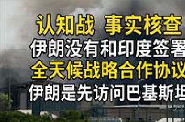 伊朗没和印度签署《全天候战略合作协议》，并且先访问巴基斯坦，认知战与事实核查