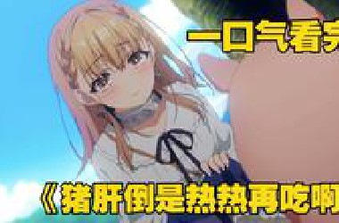 一口气看完《猪肝倒是热热再吃啊》男孩只因吃了生猪肝，结果竟然转生成一头猪