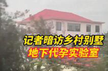 记者暗访长沙地下代孕实验室：“乡村别墅”内暗地开展地下代孕业务、非法进行取卵手术和受精卵培育等交易