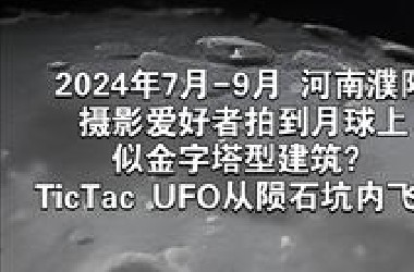 2024年7月-9月河南濮阳摄影爱好者拍到月球上似金字塔型建筑？TicTac UFO从陨石坑内飞出