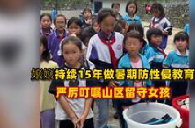 嬢嬢回应持续15年做暑期防性侵教育，严厉叮嘱山区留守儿童：和所有男性保持距离，如发生什么，不要害怕告诉老师
