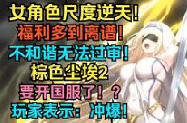 女角色尺度逆天，福利多到离谱！不和谐无法过审的游戏！棕色尘埃2要开国服了！？直接送限五角色+上千抽+新时装！玩家表示：冲爆！