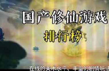 《国产修仙游戏排行榜》会有你爱的那款吗？