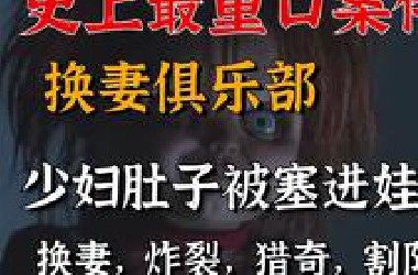 史上最重口案件！换妻俱乐部究竟有多离谱？少妇肚子被隔开塞进恐怖娃娃！
