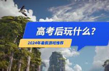 高考后玩什么游戏？2024暑假游戏推荐