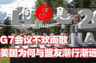 《第四百四九期》G7会议不欢而散，美国为何与盟友渐行渐远？