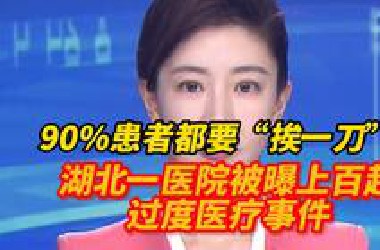 90%患者都要“挨一刀”？湖北一医院被曝上百起过度医疗事件！
