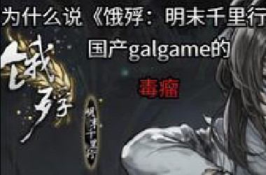 （补档）[攻击性预警]为什么说《饿殍：明末千里行》是国产galgame的毒瘤？