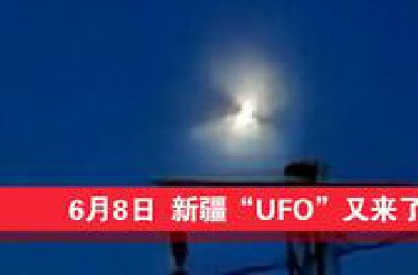 6月8日～新疆“不明飞行物”又来了？视频有点长（消失全过程）！