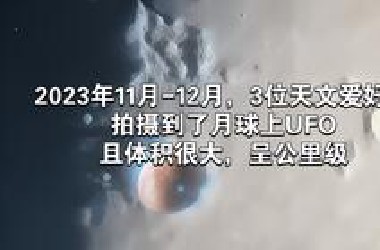 2023年11月-12月，3位天文爱好者拍摄到了月球上UFO，且体积很大，呈公里级
