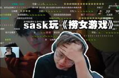 是什么游戏让sask被挂小红薯热搜，让弹幕全屏刷龟，让sask光速下播丢包撤