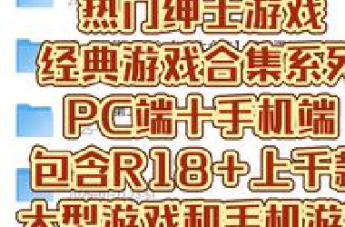 白嫖！海量手机游戏合集，内含R18！解压即玩，上千款绅士游戏10T任你选！机长狂喜！