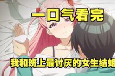 一口气看完《我和班上最讨厌的女生结婚了》全集解说，妹妹为了帮姐姐脱离苦海，不惜牺牲自己引诱男主