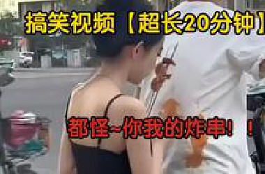 【超长20分钟搞笑视频】笑的让让捧腹大笑，准备好瓜子花生，放好手机带大家遨游欢乐海洋。