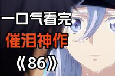 爆肝2个月！文案七万字！一口气看完催泪神作《86》的故事！