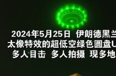 2024年5月25日，伊朗德黑兰太像特效的超低空绿色圆盘UFO多人目击、多人拍摄、现多地点