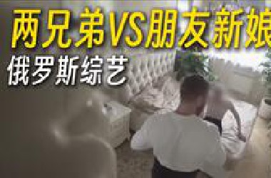 两兄弟VS朋友新娘，轮番上阵！过于炸裂！
