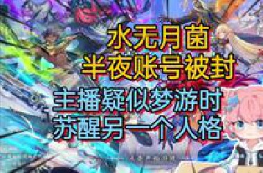 水无月菌半夜账号被封 主播疑似梦游时觉醒了另一个人格 最懵逼的一集