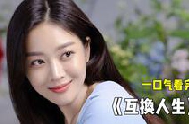 一口气看完！韩剧《互换人生》出生低微却逆袭成恶毒的豪门千金