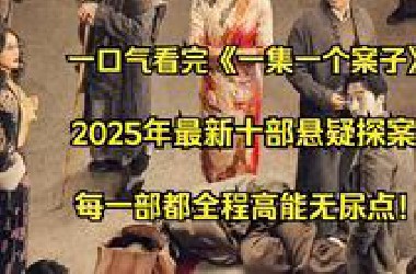 一口气看完《一集一个案子》2025年最新十部部口碑极佳的悬疑探案来了，每一部都全程高能无尿点！