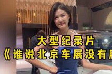 大型纪录片《谁说北京车展没有腿》“想看车模的兄弟们有福了，绝对能让你大饱眼福！”
