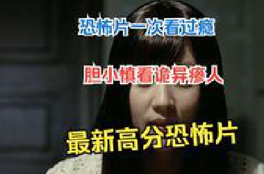 恐怖片一次看过瘾，胆小慎看诡异瘆人，最新高分恐怖片