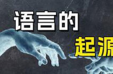 语言起源之谜，人类的语言来自哪里？语言又是如何诞生？