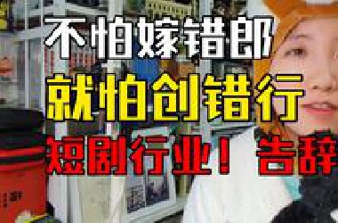 不怕嫁错郎，就怕创错行！短剧行业，告辞！