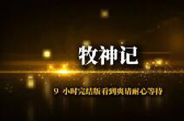 9小时完结版看到爽《牧神记》